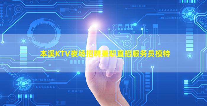 本溪KTV夜场招聘兼职直招服务员模特