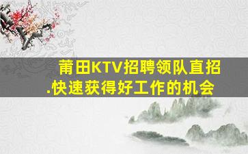 莆田KTV招聘领队直招.快速获得好工作的机会